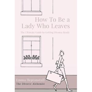 Heptonstall, Emma How To Be a Lady Who Leaves: The Ultimate Guide to Getting Divorce Ready Heptonstall, Emma How To Be a Lady Who Leaves: The Ultimate Guide to Getting Divorce Ready