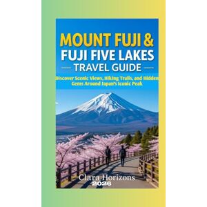 Horizons, Clara MOUNT FUJI AND FUJI FIVE LAKES TRAVEL GUIDE: DISCOVER SCENIC VIEWS, HIKING TRAILS, AND HIDDEN GEMS AROUND JAPAN’S ICONIC PEAK (Clara Horizons Travel Guide) Horizons, Clara MOUNT FUJI AND FUJI FIVE LAKES TRAVEL GUIDE: DISCOVER SCENIC VIEWS, HIKING TRAILS, AND HIDDEN GEMS AROUND JAPAN’S ICONIC PEAK (Clara Horizons Travel Guide)
