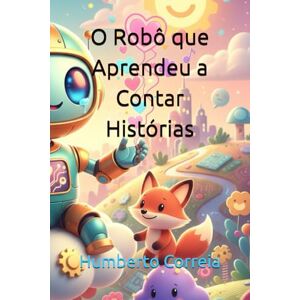 Correia, Dr. Humberto O Robô que Aprendeu a Contar Histórias: Edição Ilustrada Correia, Dr. Humberto O Robô que Aprendeu a Contar Histórias: Edição Ilustrada