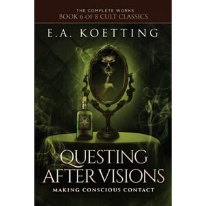 Koetting, E.A. Questing After Visions: Making Conscious Contact (The Complete Works of E.A. Koetting) Koetting, E.A. Questing After Visions: Making Conscious Contact (The Complete Works of E.A. Koetting)
