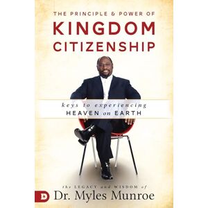Munroe, Myles The Principle and Power of Kingdom Citizenship: Keys to Experiencing Heaven on Earth Munroe, Myles The Principle and Power of Kingdom Citizenship: Keys to Experiencing Heaven on Earth
