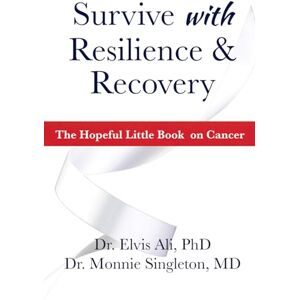 Ali PhD, Dr. Elvis Survive with Resilience and Recovery: The Hopeful LIttle Book on Cancer Ali PhD, Dr. Elvis Survive with Resilience and Recovery: The Hopeful LIttle Book on Cancer