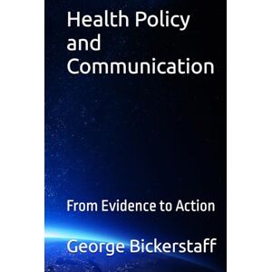 Bickerstaff III, Mr. George William Health Policy and Communication: From Evidence to Action (Public Health Series) Bickerstaff III, Mr. George William Health Policy and Communication: From Evidence to Action (Public Health Series)