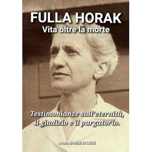Luce, Semi di FULLA HORAK VITA OLTRE LA MORTE: Testimonianze sull’eternità, il giudizio e il purgatorio. Luce, Semi di FULLA HORAK VITA OLTRE LA MORTE: Testimonianze sull’eternità, il giudizio e il purgatorio.