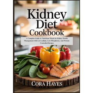 Hayes, Cora Kidney Diet Cookbook: A Complete Guide to Nutritious Meals for Kidney Health Management with Low-sodium, Low-Phosphorus, And Protein-Controlled Recipes Hayes, Cora Kidney Diet Cookbook: A Complete Guide to Nutritious Meals for Kidney Health Management with Low-sodium, Low-Phosphorus, And Protein-Controlled Recipes