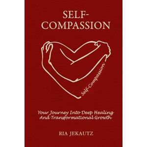 Jekautz, Ria Self-Compassion: Your Journey Into Deep Healing And Transformation Growth Jekautz, Ria Self-Compassion: Your Journey Into Deep Healing And Transformation Growth