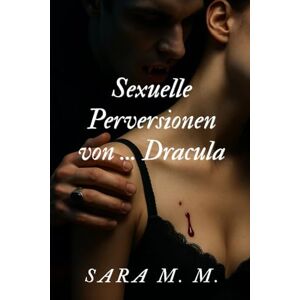 M. M., Sara Sexuelle Perversionen von... Dracula: Expliziter erotischer Roman für Erwachsene mit sexuellen Fantasien, Dominanz und intensiven Geschichten M. M., Sara Sexuelle Perversionen von... Dracula: Expliziter erotischer Roman für Erwachsene mit sexuellen Fantasien, Dominanz und intensiven Geschichten