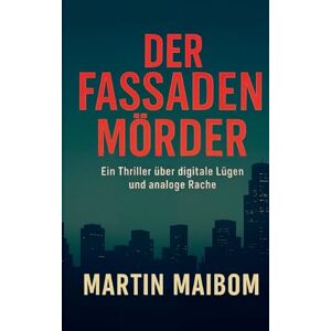 Maibom, Martin Der Fassadenmörder: Ein Thriller über digitale Lügen und analoge Rache Maibom, Martin Der Fassadenmörder: Ein Thriller über digitale Lügen und analoge Rache