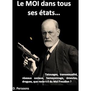 Persoons, Dominique Le "Moi" dans tous ses états: Totouages, transsexualité, réseaux sociaux, hameçonnage, émeutes, drogues, que reste-t-il du Moi freudien? Persoons, Dominique Le "Moi" dans tous ses états: Totouages, transsexualité, réseaux sociaux, hameçonnage, émeutes, drogues, que reste-t-il du Moi freudien?