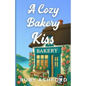 Ashford, Ruby A Cozy Bakery Kiss: A Second Chance Later-in-Life Small-Town Romance Ashford, Ruby A Cozy Bakery Kiss: A Second Chance Later-in-Life Small-Town Romance
