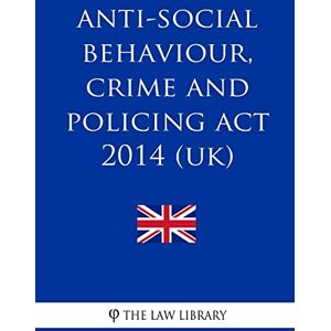 The Law Library Anti-social Behaviour, Crime and Policing Act 2014 (UK) The Law Library Anti-social Behaviour, Crime and Policing Act 2014 (UK)