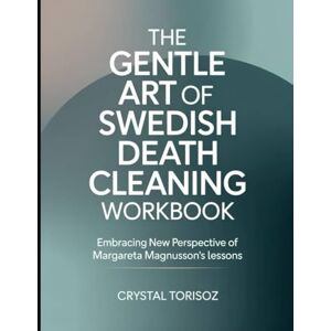 Torisoz, Crystal The Gentle Art Of Swedish Death Cleaning Workbook: Embracing New Perspective Of Margareta Magnusson's Lessons Torisoz, Crystal The Gentle Art Of Swedish Death Cleaning Workbook: Embracing New Perspective Of Margareta Magnusson's Lessons