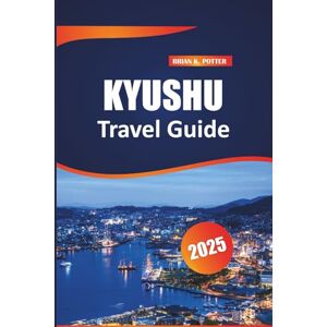 POTTER, BRIAN K. Kyushu Travel guide 2025: Explore top attractions, hidden treasures, unique culinary experiences, cultural landmarks, and scenic beauty across Japan’s southern island. POTTER, BRIAN K. Kyushu Travel guide 2025: Explore top attractions, hidden treasures, unique culinary experiences, cultural landmarks, and scenic beauty across Japan’s southern island.