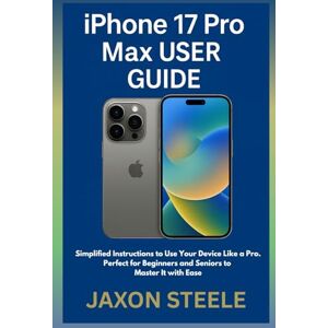 STEELE, JAXON iPhone 17 Pro Max User Guide: Simplified Instructions to Use Your Device Like a Pro.Perfect for Beginners and Seniors to Master It with Ease. STEELE, JAXON iPhone 17 Pro Max User Guide: Simplified Instructions to Use Your Device Like a Pro.Perfect for Beginners and Seniors to Master It with Ease.