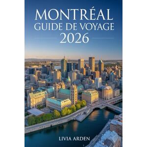 ARDEN, LIVIA MONTRÉAL GUIDE DE VOYAGE 2026: Découvrir la ville aux mille visages — Culture, gastronomie, festivals et secrets urbains du Québec ARDEN, LIVIA MONTRÉAL GUIDE DE VOYAGE 2026: Découvrir la ville aux mille visages — Culture, gastronomie, festivals et secrets urbains du Québec