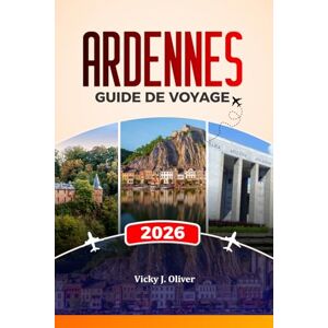 Oliver, Vicky J. ARDENNES GUIDE DE VOYAGE 2026: Explorez Dinant, Bastogne, La Roche-en-Ardenne, leurs châteaux, leurs champs de bataille, leurs randonnées pittoresques et leurs aventures culinaires locales Oliver, Vicky J. ARDENNES GUIDE DE VOYAGE 2026: Explorez Dinant, Bastogne, La Roche-en-Ardenne, leurs châteaux, leurs champs de bataille, leurs randonnées pittoresques et leurs aventures culinaires locales