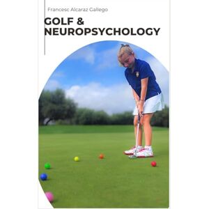 Alcaraz Gallego, Francesc Golf & Neuropsychology: Introduction to the Assessment and Cognitive Stimulation in the Context of Golf Practice Alcaraz Gallego, Francesc Golf & Neuropsychology: Introduction to the Assessment and Cognitive Stimulation in the Context of Golf Practice