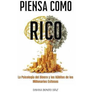 Bonito Díaz, Dayana Piensa como Rico: La psicología del dinero y los hábitos de los millonarios exitosos Bonito Díaz, Dayana Piensa como Rico: La psicología del dinero y los hábitos de los millonarios exitosos