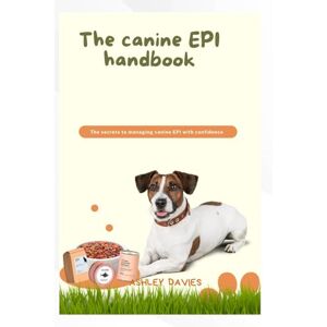 Davies, Dr. Ashley THE CANINNE EPI HANDBOOK: The secrets to managing canine EPI with confidence Davies, Dr. Ashley THE CANINNE EPI HANDBOOK: The secrets to managing canine EPI with confidence