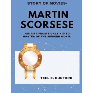 Burford, Teel E. Story of Movies- Martin Scorsese: His Rise from Sickly Kid to Master of the Modern Movie Burford, Teel E. Story of Movies- Martin Scorsese: His Rise from Sickly Kid to Master of the Modern Movie