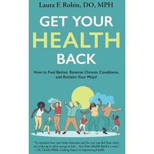 Robin DO MPH, Laura F. Get Your Health Back: How to Feel Better, Reverse Chronic Conditions, and Reclaim Your Mojo Robin DO MPH, Laura F. Get Your Health Back: How to Feel Better, Reverse Chronic Conditions, and Reclaim Your Mojo