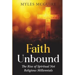 McGuire, Myles Faith Unbound: The Rise of Spiritual but Not Religious Millennials McGuire, Myles Faith Unbound: The Rise of Spiritual but Not Religious Millennials