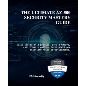 Security, FM - The Ultimate AZ-500 Security Mastery Guide: Dalla teoria alla pratica: parole chiave, casi d’uso e pattern decisionali per eccellere nella certificazione. Security, FM - The Ultimate AZ-500 Security Mastery Guide: Dalla teoria alla pratica: parole chiave, casi d’uso e pattern decisionali per eccellere nella certificazione.