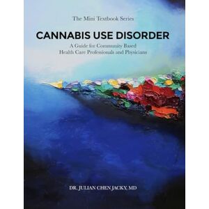 CHEN JACKY MD, DR. JULIAN CANNABIS USE DISORDER: A Guide for Community Based Health Care Professionals and Physicians CHEN JACKY MD, DR. JULIAN CANNABIS USE DISORDER: A Guide for Community Based Health Care Professionals and Physicians