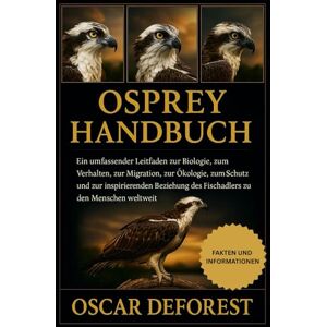 DEFOREST, OSCAR OSPREY HANDBUCH: Ein umfassender Leitfaden zur Biologie, zum Verhalten, zur Migration, zur Ökologie, zum Schutz und zur inspirierenden Beziehung des Fischadlers zu den Menschen weltweit DEFOREST, OSCAR OSPREY HANDBUCH: Ein umfassender Leitfaden zur Biologie, zum Verhalten, zur Migration, zur Ökologie, zum Schutz und zur inspirierenden Beziehung des Fischadlers zu den Menschen weltweit