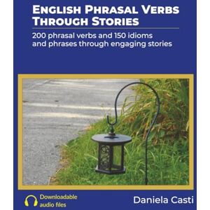 Casti, Daniela English Phrasal Verbs Through Stories: 200 phrasal verbs and 150 idioms and phrases through engaging stories Casti, Daniela English Phrasal Verbs Through Stories: 200 phrasal verbs and 150 idioms and phrases through engaging stories