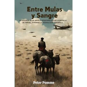 POMME, PETER Entre Mulas y Sangre: La Historia de mi Abuelo desaparecido en la Batalla de Teruel, durante la Guerra Civil Española POMME, PETER Entre Mulas y Sangre: La Historia de mi Abuelo desaparecido en la Batalla de Teruel, durante la Guerra Civil Española