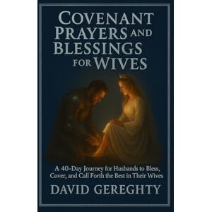 Gereghty, David Covenant Prayer and Blessings for Wives: A 40-Day Journey for Husbands to Bless, Cover, and Call Forth the Best in Their Wives Gereghty, David Covenant Prayer and Blessings for Wives: A 40-Day Journey for Husbands to Bless, Cover, and Call Forth the Best in Their Wives