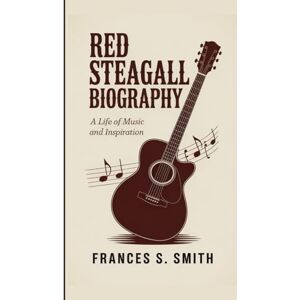 S. Smith, Frances RED STEAGALL BIOGRAPHY: A Life of Music and Inspiration S. Smith, Frances RED STEAGALL BIOGRAPHY: A Life of Music and Inspiration