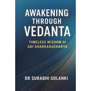 Dr Surabhi Solanki Awakening Through Vedanta: Timeless Wisdom of Adi Shankaracharya Dr Surabhi Solanki Awakening Through Vedanta: Timeless Wisdom of Adi Shankaracharya