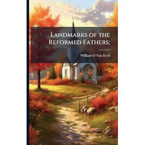 Van Eyck, William O Landmarks of the Reformed Fathers; Van Eyck, William O Landmarks of the Reformed Fathers;