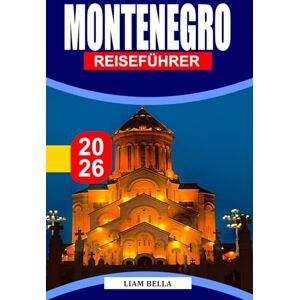 BELLA, LIAM MONTENEGRO REISEFÜHRER 2026: Adriatische Schönheit, Berglandschaften und zeitlose Dörfer auf dem Balkan BELLA, LIAM MONTENEGRO REISEFÜHRER 2026: Adriatische Schönheit, Berglandschaften und zeitlose Dörfer auf dem Balkan