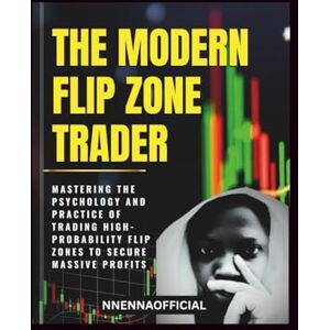 ., Nnennaofficial THE MODERN FLIP ZONE TRADER: Mastering the psychology and practice of trading high-probability flip zones to secure massive profits. ., Nnennaofficial THE MODERN FLIP ZONE TRADER: Mastering the psychology and practice of trading high-probability flip zones to secure massive profits.