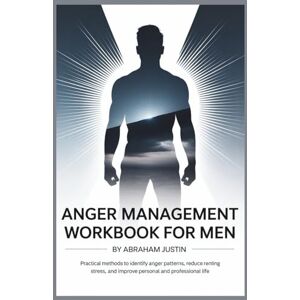 Justin, Abraham Anger Management Workbook for Men: Practical Methods to Identify Anger Patterns, Reduce Stress, and Improve Personal and Professional Life Justin, Abraham Anger Management Workbook for Men: Practical Methods to Identify Anger Patterns, Reduce Stress, and Improve Personal and Professional Life