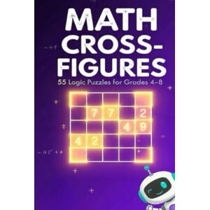 Constant, Dr. Gene A Math Cross-Figures for Grades 4-8: 55 Logic Puzzles That Build Mental Math, Problem-Solving & Critical Thinking Skills (GSU Math Enrichment Series) Constant, Dr. Gene A Math Cross-Figures for Grades 4-8: 55 Logic Puzzles That Build Mental Math, Problem-Solving & Critical Thinking Skills (GSU Math Enrichment Series)