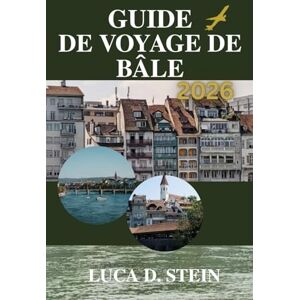 STEIN, LUCA D. GUIDE DE VOYAGE DE BÂLE 2026: Découvrez le carrefour de l’Europe comme jamais auparavant ! STEIN, LUCA D. GUIDE DE VOYAGE DE BÂLE 2026: Découvrez le carrefour de l’Europe comme jamais auparavant !