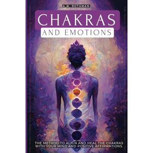 Rothman, A.M CHAKRAS AND EMOTIONS: THE METHOD TO ALIGN AND HEAL THE CHAKRAS WITH YOUR MIND Rothman, A.M CHAKRAS AND EMOTIONS: THE METHOD TO ALIGN AND HEAL THE CHAKRAS WITH YOUR MIND