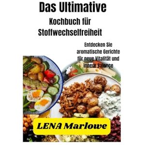 Marlowe, Lena Das ultimative Kochbuch für Stoffwechselfreiheit: Entdecken Sie aromatische Gerichte für neue Vitalität und innere Balance Marlowe, Lena Das ultimative Kochbuch für Stoffwechselfreiheit: Entdecken Sie aromatische Gerichte für neue Vitalität und innere Balance