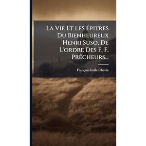 Chavin, François Emile La Vie Et Les Épitres Du Bienheureux Henri Suso, De L'ordre Des F. F. PrÃacheurs... Chavin, François Emile La Vie Et Les Épitres Du Bienheureux Henri Suso, De L'ordre Des F. F. PrÃacheurs...