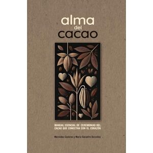 CADARSO SÁNCHEZ, MERCEDES ALMA DEL CACAO: MANUAL ESENCIAL DE CEREMONIAS DEL CACAO QUE CONECTAN CON EL CORAZÓN CADARSO SÁNCHEZ, MERCEDES ALMA DEL CACAO: MANUAL ESENCIAL DE CEREMONIAS DEL CACAO QUE CONECTAN CON EL CORAZÓN