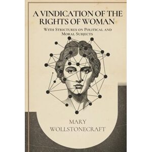 WOLLSTONECRAFT, MARY A Vindication of the Rights of Woman: With Strictures on Political and Moral Subjects WOLLSTONECRAFT, MARY A Vindication of the Rights of Woman: With Strictures on Political and Moral Subjects