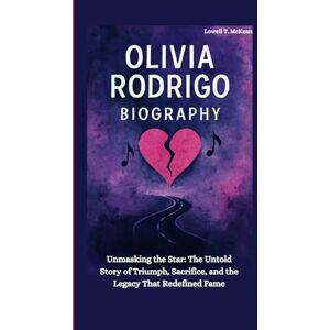 T. McKean, Lowell OLIVIA RODRIGO BIOGRAPHY: Unmasking the Star: The Untold Story of Triumph, Sacrifice, and the Legacy That Redefined Fame T. McKean, Lowell OLIVIA RODRIGO BIOGRAPHY: Unmasking the Star: The Untold Story of Triumph, Sacrifice, and the Legacy That Redefined Fame