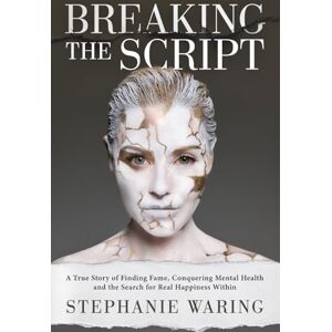 Waring, Stephanie Breaking the Script: A True Story of Finding Fame, Conquering Mental Health and the Search for Real Happiness Within Waring, Stephanie Breaking the Script: A True Story of Finding Fame, Conquering Mental Health and the Search for Real Happiness Within