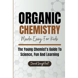 Soughtout, David Organic Chemistry Made Easy For Kids: The Young Chemist's Guide To Science, Fun And Learning: 2 (Chemistry For Kids) Soughtout, David Organic Chemistry Made Easy For Kids: The Young Chemist's Guide To Science, Fun And Learning: 2 (Chemistry For Kids)