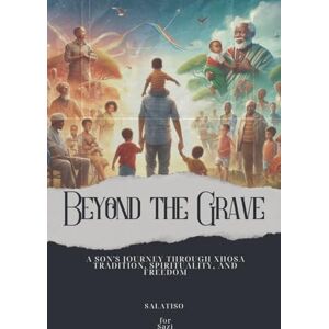 Salatiso Beyond the Grave: A Son's Journey Through Xhosa Tradition, Spirituality, and Freedom (Getting to Know Yourself as a South African) Salatiso Beyond the Grave: A Son's Journey Through Xhosa Tradition, Spirituality, and Freedom (Getting to Know Yourself as a South African)