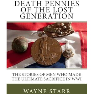 Starr, Mr Wayne Ralph Death Pennies of the Lost Generation: The stories of men who made the ultimate sacrifice in WWI Starr, Mr Wayne Ralph Death Pennies of the Lost Generation: The stories of men who made the ultimate sacrifice in WWI